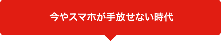 今やスマホが手放せない時代