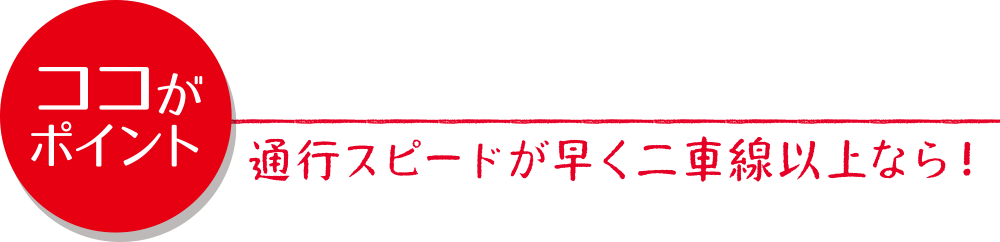 通行スピードが速く二車線以上なら！