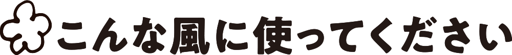 こんな風に使ってください